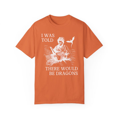 I Was Told There'd Be Dragons Tee