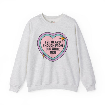Funny Feminist Sweatshirt: I've Heard Enough From Old White Men