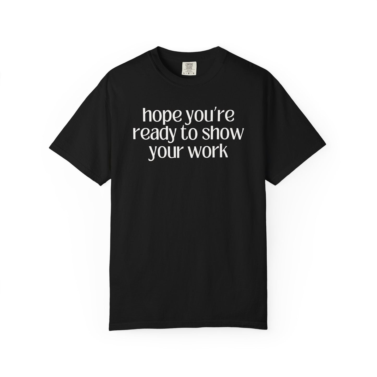 Funny Math Teacher Tee: Hope You're Ready to Show Your Work