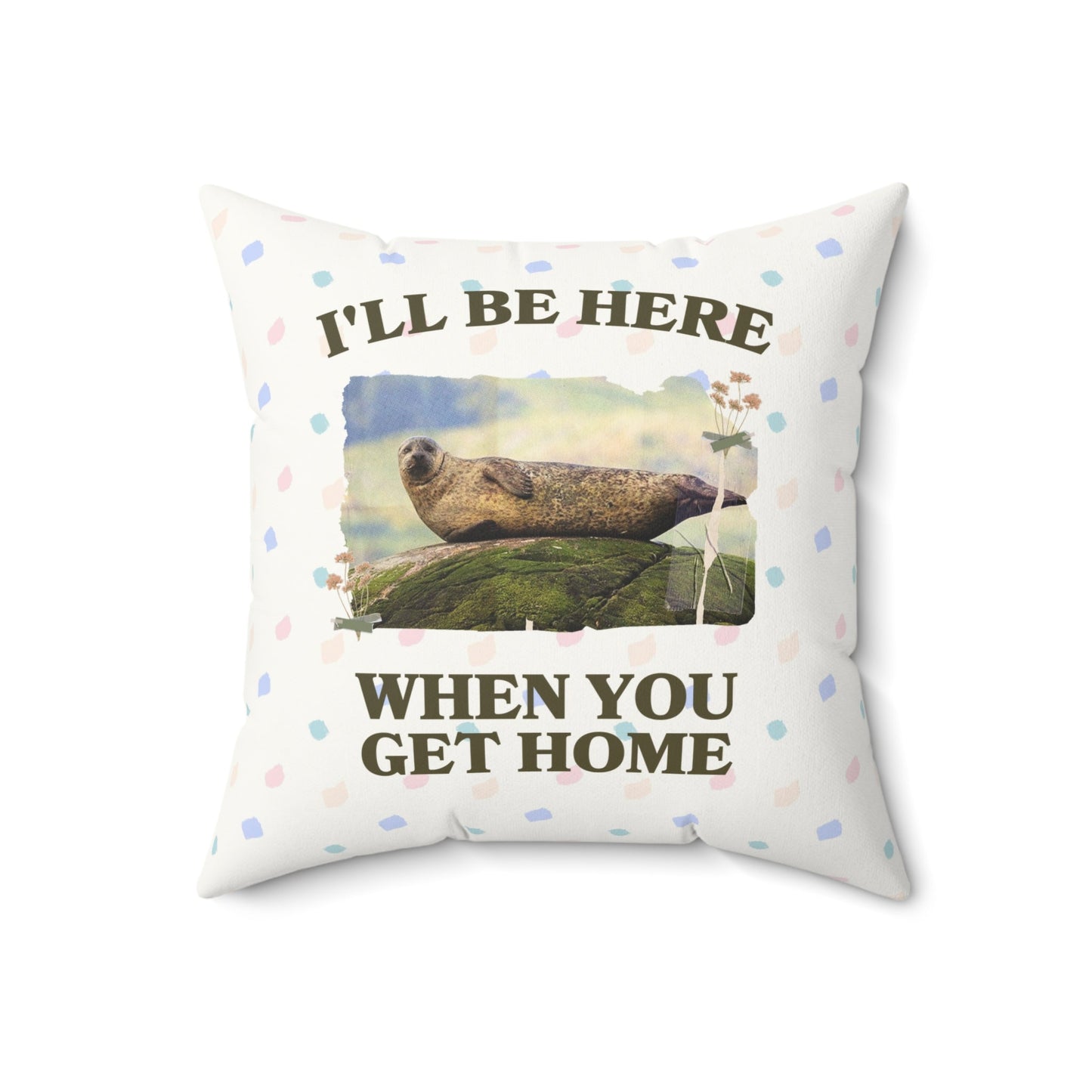 Funny Ridiculous Pillow for Cool Homebody Who Loves Seals: I'll Be Here When You Get Home