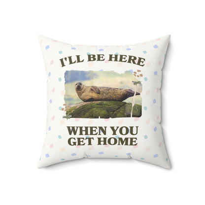 Funny Ridiculous Pillow for Cool Homebody Who Loves Seals: I'll Be Here When You Get Home